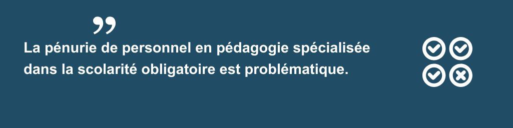 Citation "La pénurie de personnel en pédagogie spécialisée dans la scolarité obligatoire est problématique."